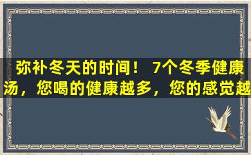 弥补冬天的时间！ 7个冬季健康汤，您喝的健康越多，您的感觉越多，每天滋润越多